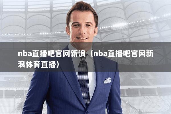 nba直播吧官网新浪(nba直播吧官网新浪体育直播)