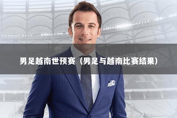 男足越南世预赛（男足与越南比赛结果）