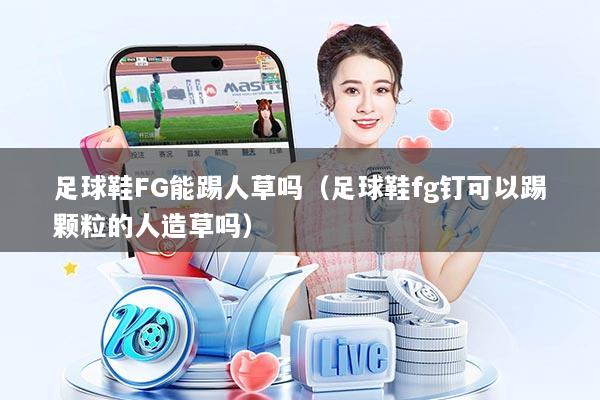 足球鞋FG能踢人草吗(足球鞋fg钉可以踢颗粒的人造草吗)