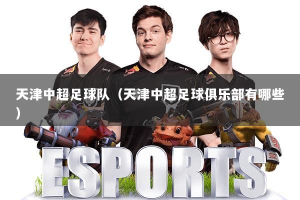 天津中超足球队（天津中超足球俱乐部有哪些）