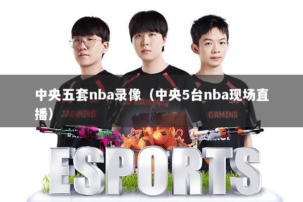 中央五套nba录像(中央5台nba现场直播)