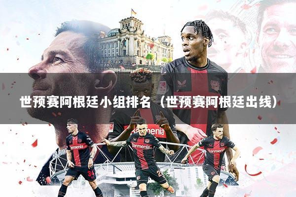世预赛阿根廷小组排名(世预赛阿根廷出线)