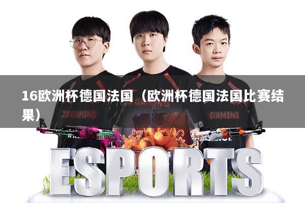 16欧洲杯德国法国(欧洲杯德国法国比赛结果)