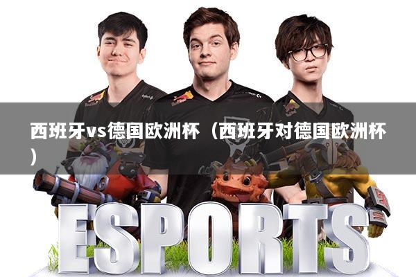 西班牙vs德国欧洲杯(西班牙对德国欧洲杯)