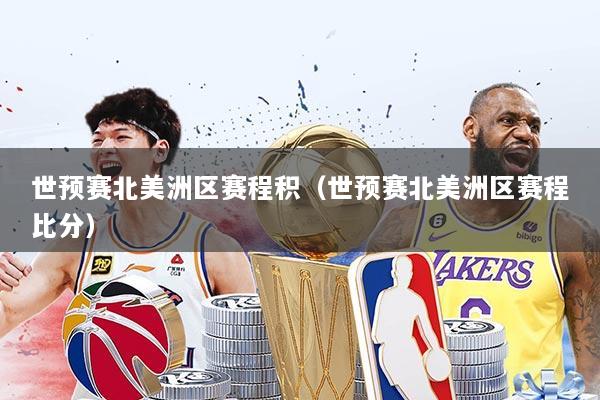 世预赛北美洲区赛程积(世预赛北美洲区赛程比分)