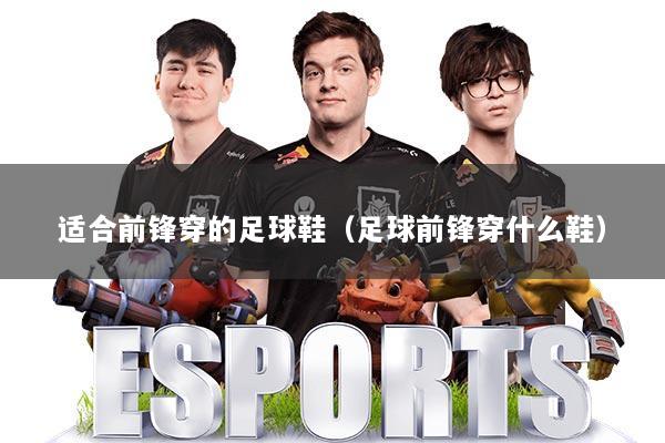 适合前锋穿的足球鞋(足球前锋穿什么鞋)