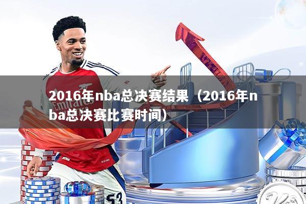 2016年nba总决赛结果(2016年nba总决赛比赛时间)