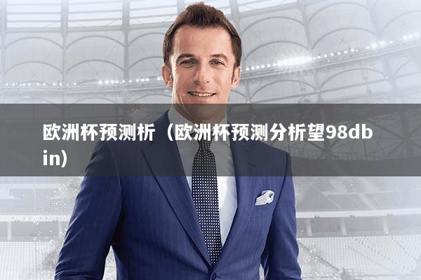 欧洲杯预测析(欧洲杯预测分析望98db in)