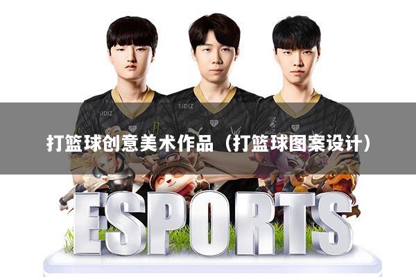 打篮球创意美术作品(打篮球图案设计)