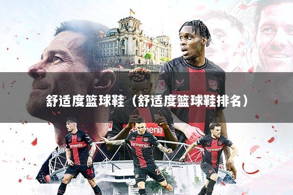 舒适度篮球鞋(舒适度篮球鞋排名)
