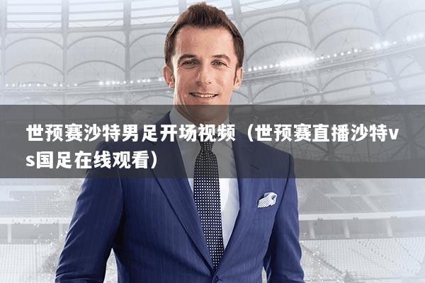 世预赛沙特男足开场视频(世预赛直播沙特vs国足在线观看)