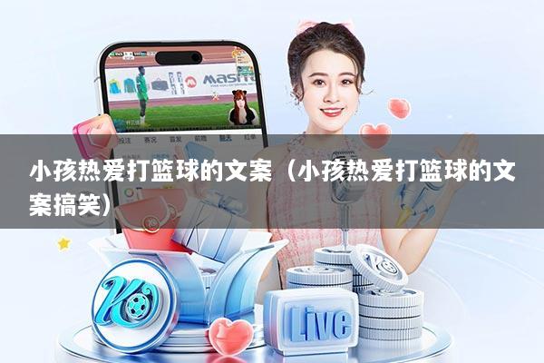 小孩热爱打篮球的文案（小孩热爱打篮球的文案搞笑）