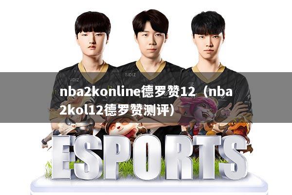 nba2konline德罗赞12(nba2kol12德罗赞测评)