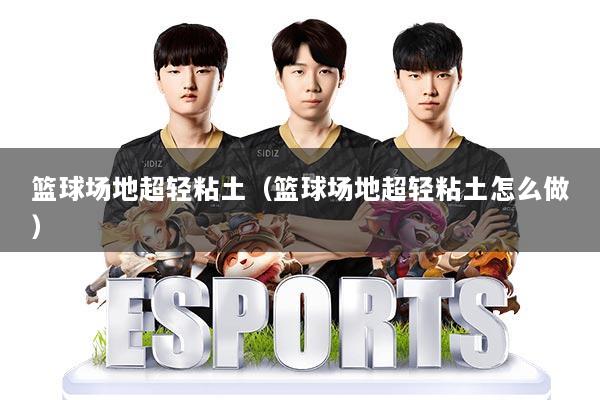 篮球场地超轻粘土(篮球场地超轻粘土怎么做)