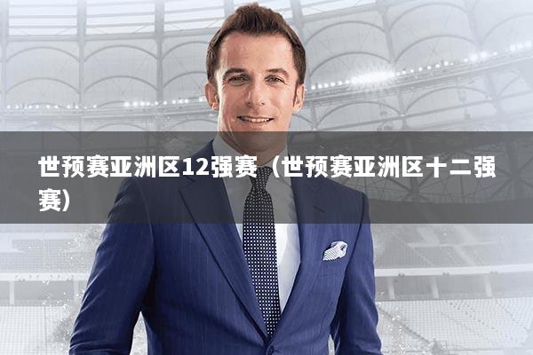 世预赛亚洲区12强赛(世预赛亚洲区十二强赛)