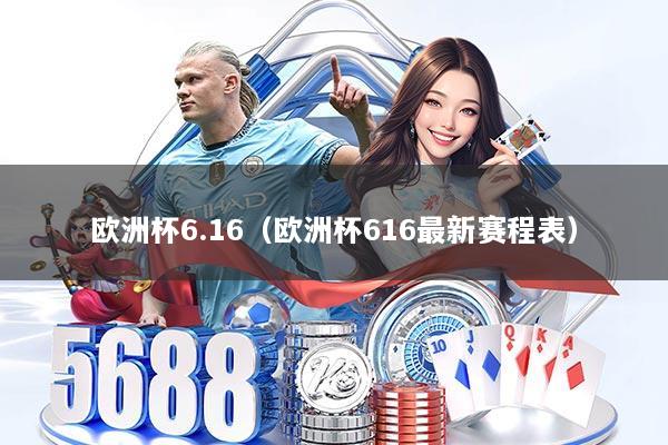 欧洲杯6.16(欧洲杯616最新赛程表)