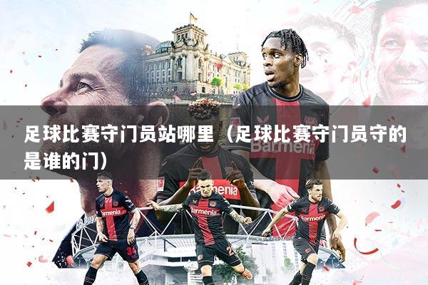 足球比赛守门员站哪里(足球比赛守门员守的是谁的门)