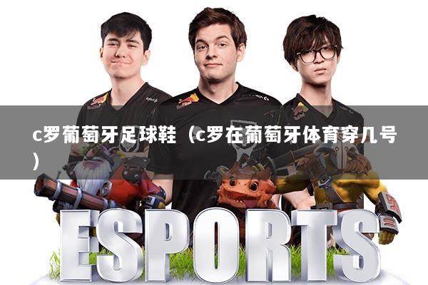 c罗葡萄牙足球鞋(c罗在葡萄牙体育穿几号)