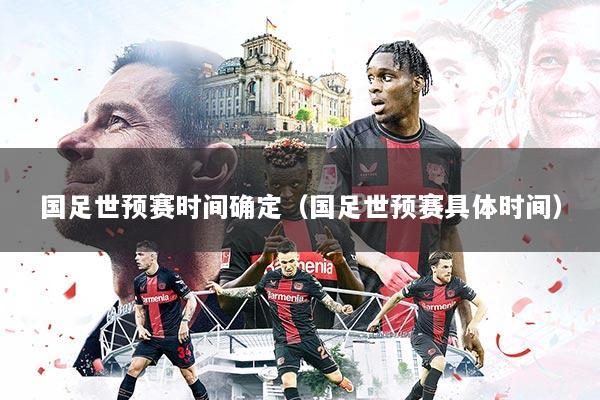 国足世预赛时间确定(国足世预赛具体时间)