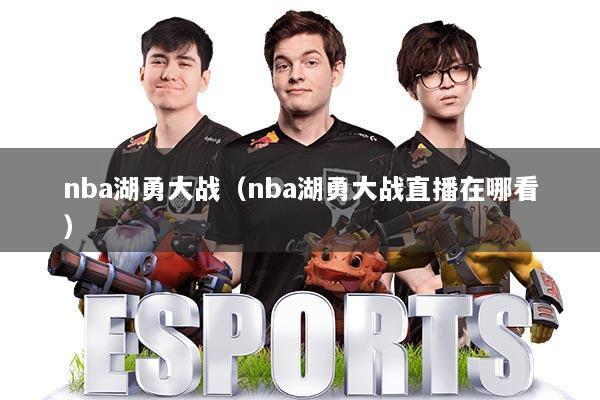 nba湖勇大战(nba湖勇大战直播在哪看)