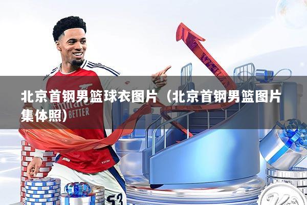 北京首钢男篮球衣图片(北京首钢男篮图片 集体照)