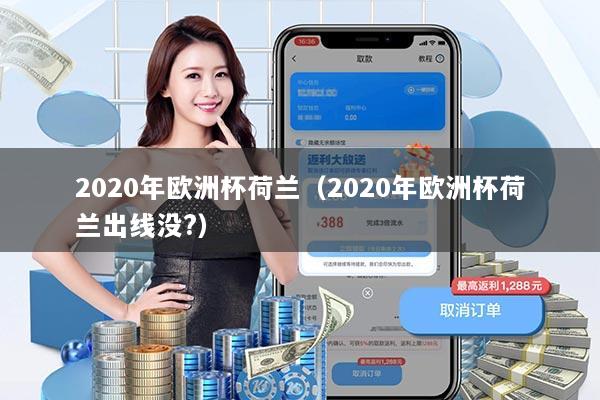 2020年欧洲杯荷兰(2020年欧洲杯荷兰出线没?)