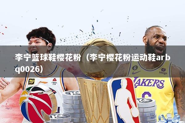 李宁篮球鞋樱花粉(李宁樱花粉运动鞋arbq0026)