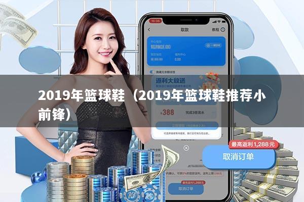 2019年篮球鞋(2019年篮球鞋推荐小前锋)