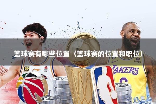 篮球赛有哪些位置(篮球赛的位置和职位)