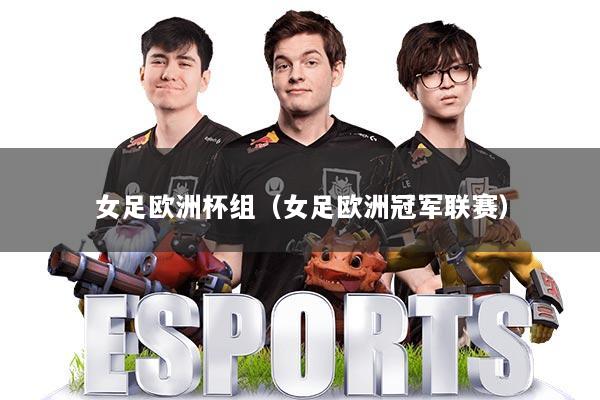 女足欧洲杯组(女足欧洲冠军联赛)
