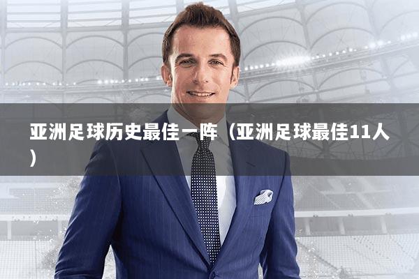 亚洲足球历史最佳一阵(亚洲足球最佳11人)