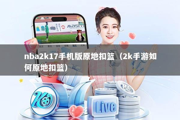 nba2k17手机版原地扣篮(2k手游如何原地扣篮)