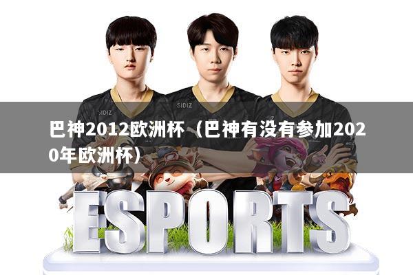 巴神2012欧洲杯(巴神有没有参加2020年欧洲杯)