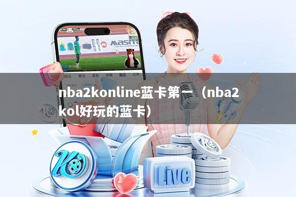 nba2konline蓝卡第一(nba2kol好玩的蓝卡)