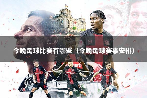 今晚足球比赛有哪些(今晚足球赛事安排)