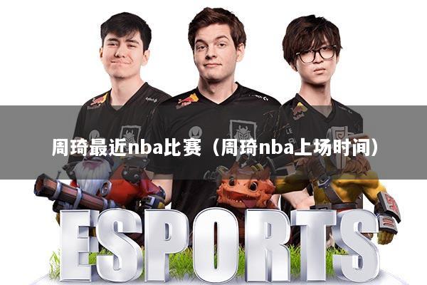 周琦最近nba比赛(周琦nba上场时间)