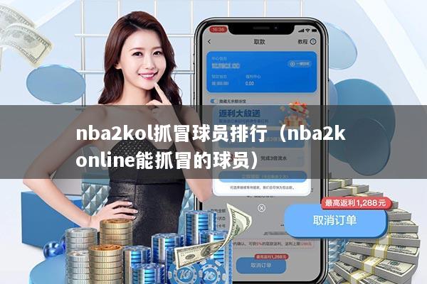 nba2kol抓冒球员排行(nba2k online能抓冒的球员)