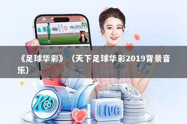《足球华彩》(天下足球华彩2019背景音乐)