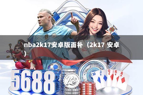 nba2k17安卓版面补（2k17 安卓）