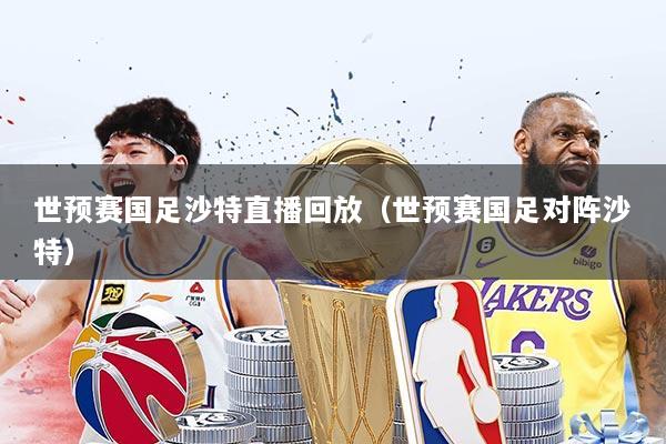 世预赛国足沙特直播回放(世预赛国足对阵沙特)