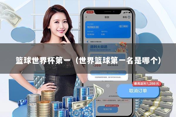 篮球世界杯第一(世界篮球第一名是哪个)