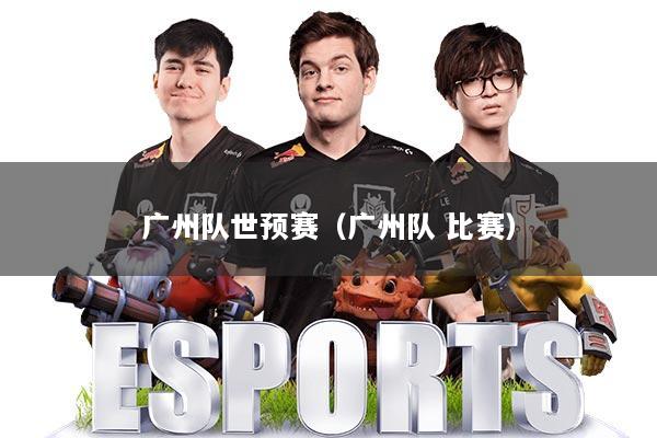 广州队世预赛(广州队 比赛)
