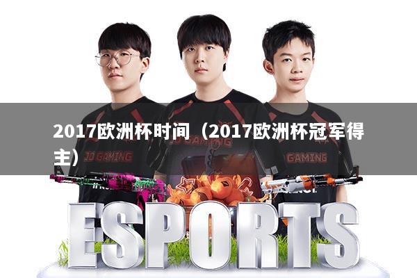 2017欧洲杯时间（2017欧洲杯冠军得主）
