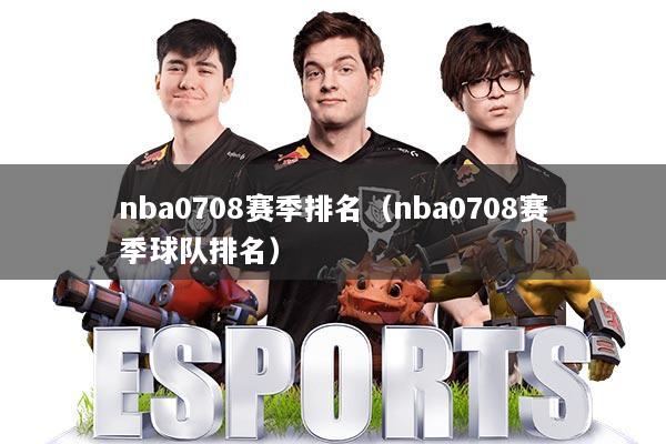 nba0708赛季排名(nba0708赛季球队排名)
