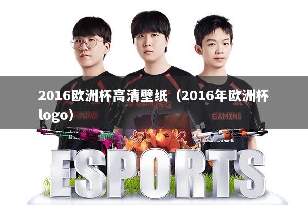 2016欧洲杯高清壁纸(2016年欧洲杯logo)