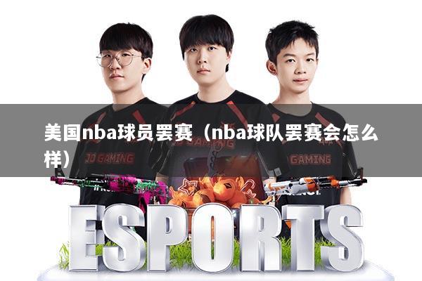 美国nba球员罢赛(nba球队罢赛会怎么样)