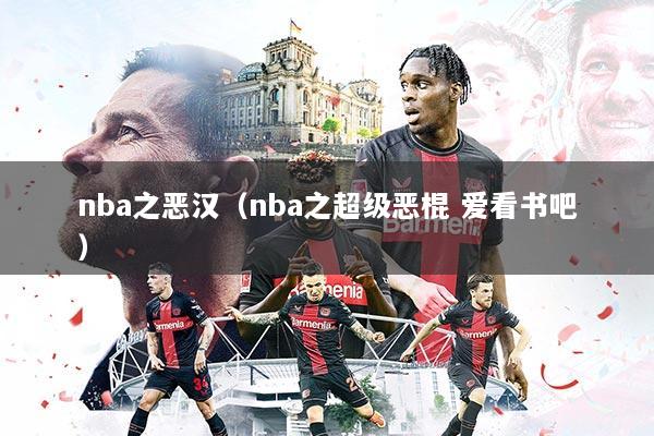 nba之恶汉（nba之超级恶棍 爱看书吧）