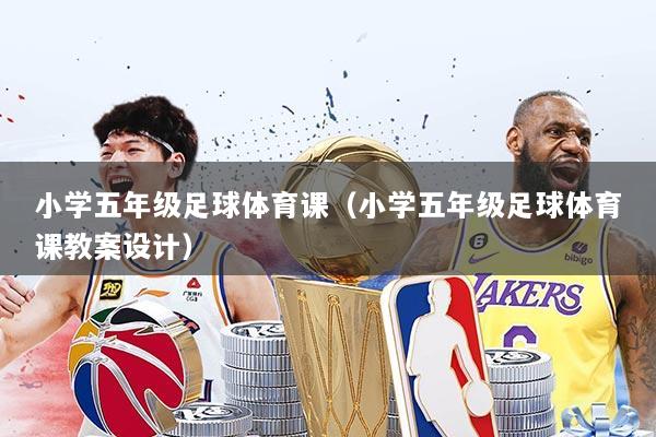 小学五年级足球体育课(小学五年级足球体育课教案设计)