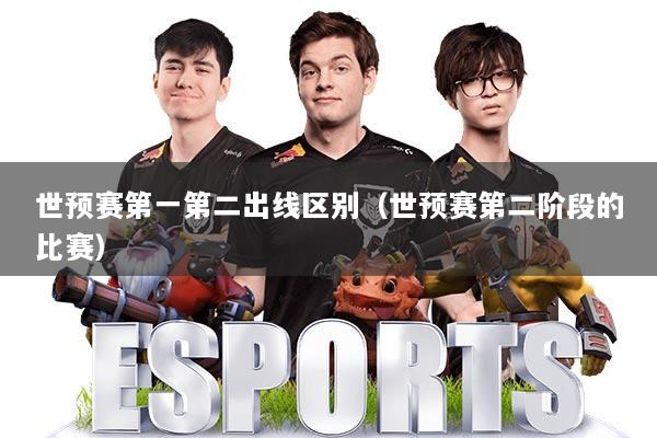 世预赛第一第二出线区别(世预赛第二阶段的比赛)