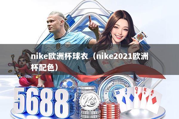 nike欧洲杯球衣（nike2021欧洲杯配色）